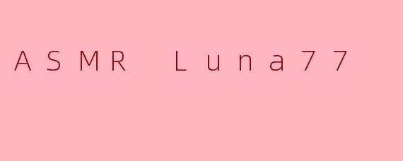 ASMRLuna77的视频通常包含哪些独特的元素，使其在众多ASMR创作者中脱颖而出？